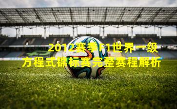 2012赛季F1世界一级方程式锦标赛完整赛程解析